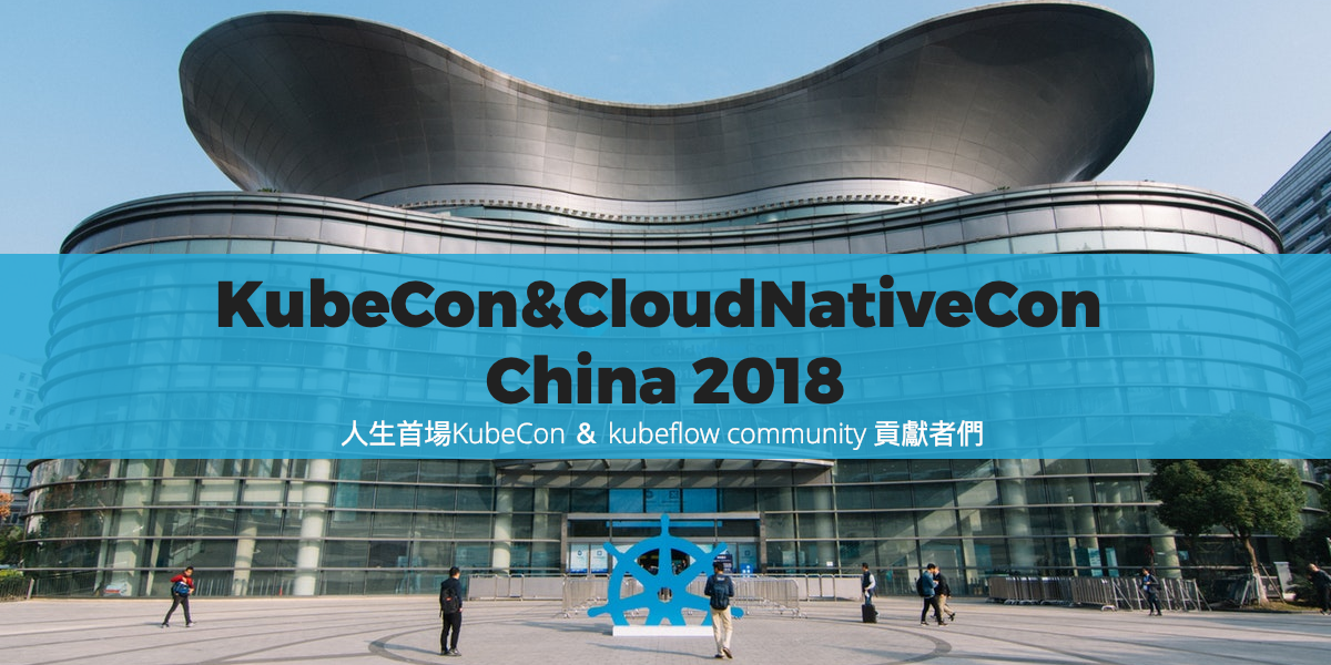 人生首場 KubeCon&CloudNativeCon China 2018